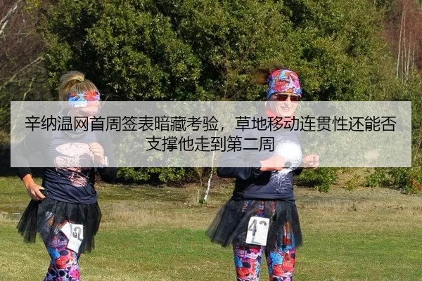 辛纳温网首周签表暗藏考验，草地移动连贯性还能否支撑他走到第二周